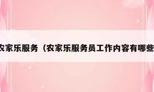 农家乐服务（农家乐服务员工作内容有哪些）