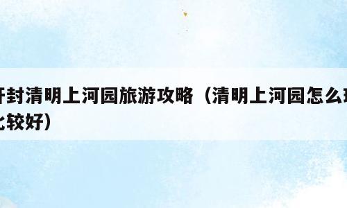 开封清明上河园旅游攻略（清明上河园怎么玩比较好）