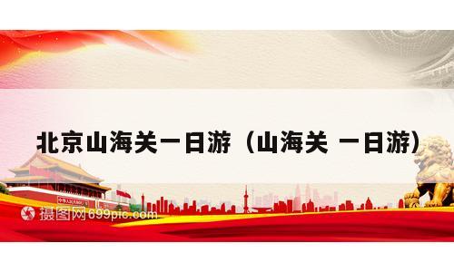 北京山海关一日游（山海关 一日游）