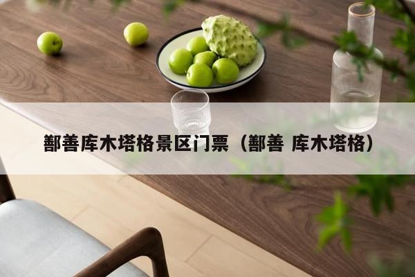 鄯善库木塔格景区门票（鄯善 库木塔格）
