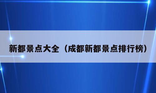 新都景点大全（成都新都景点排行榜）
