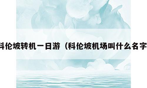 科伦坡转机一日游（科伦坡机场叫什么名字）