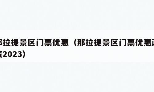 那拉提景区门票优惠（那拉提景区门票优惠政策2023）