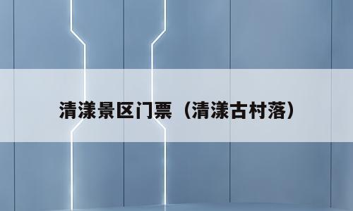 清漾景区门票（清漾古村落）