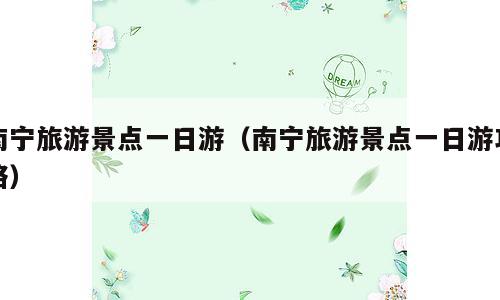 南宁旅游景点一日游（南宁旅游景点一日游攻略）