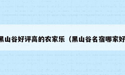 黑山谷好评高的农家乐（黑山谷名宿哪家好）