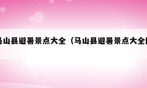 马山县避暑景点大全（马山县避暑景点大全图）