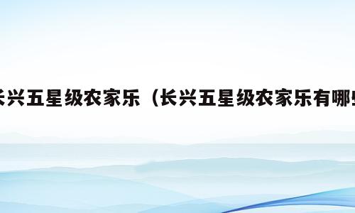 长兴五星级农家乐（长兴五星级农家乐有哪些）