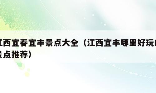 江西宜春宜丰景点大全（江西宜丰哪里好玩的景点推荐）