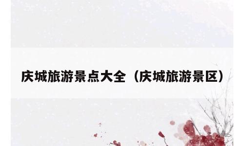 庆城旅游景点大全（庆城旅游景区）