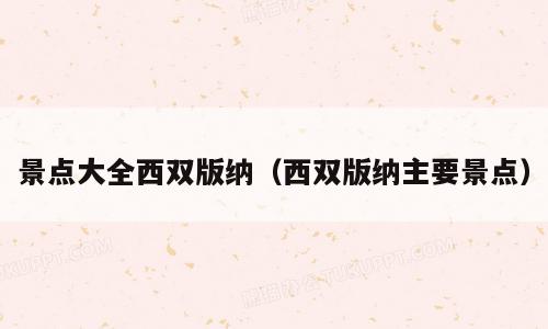 景点大全西双版纳（西双版纳主要景点）