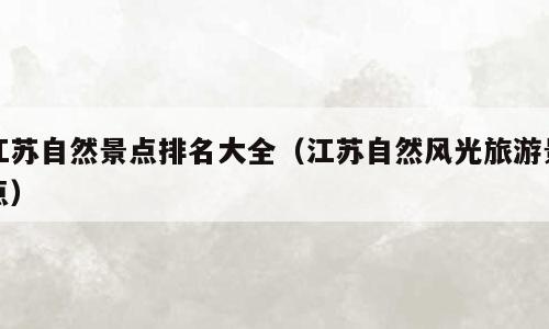 江苏自然景点排名大全（江苏自然风光旅游景点）