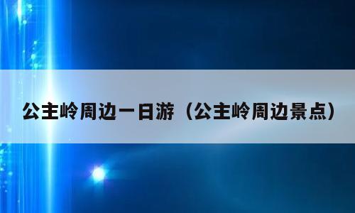 公主岭周边一日游（公主岭周边景点）