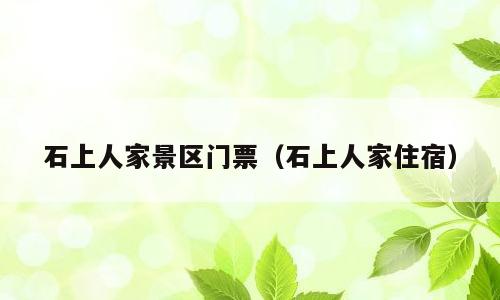 石上人家景区门票（石上人家住宿）