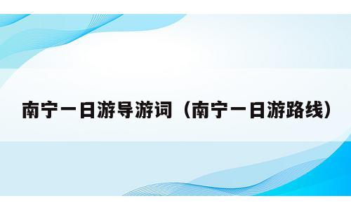 南宁一日游导游词（南宁一日游路线）