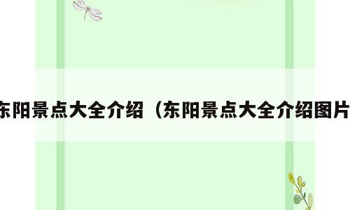 东阳景点大全介绍（东阳景点大全介绍图片）
