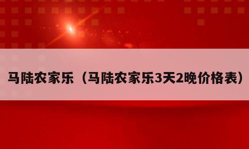 马陆农家乐（马陆农家乐3天2晚价格表）