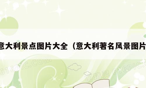意大利景点图片大全（意大利著名风景图片）