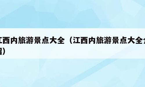 江西内旅游景点大全（江西内旅游景点大全介绍）