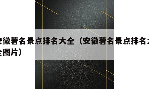 安徽著名景点排名大全（安徽著名景点排名大全图片）