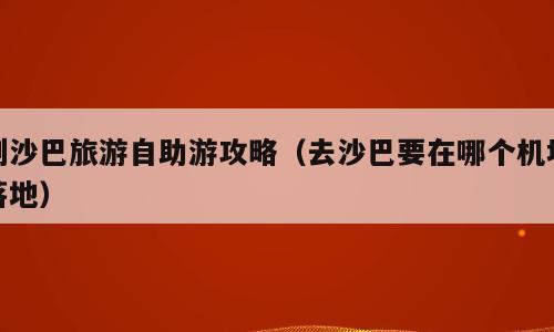 到沙巴旅游自助游攻略（去沙巴要在哪个机场落地）