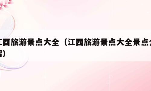 江酉旅游景点大全（江西旅游景点大全景点介绍）