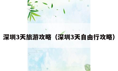 深圳3天旅游攻略（深圳3天自由行攻略）