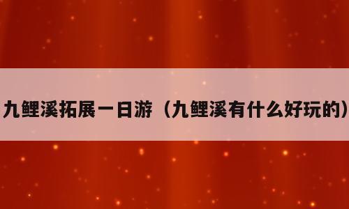 九鲤溪拓展一日游（九鲤溪有什么好玩的）