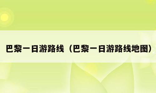 巴黎一日游路线（巴黎一日游路线地图）