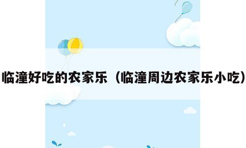 临潼好吃的农家乐（临潼周边农家乐小吃）