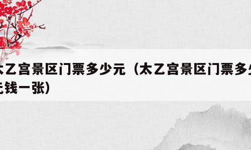 太乙宫景区门票多少元（太乙宫景区门票多少元钱一张）