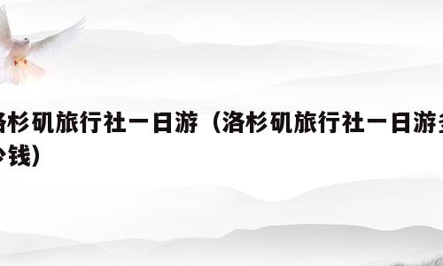 洛杉矶旅行社一日游（洛杉矶旅行社一日游多少钱）