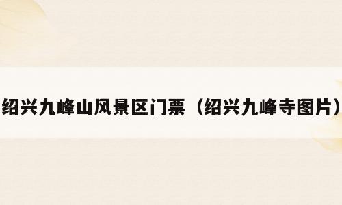 绍兴九峰山风景区门票（绍兴九峰寺图片）