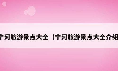 宁河旅游景点大全（宁河旅游景点大全介绍）