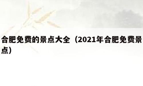 合肥免费的景点大全（2021年合肥免费景点）