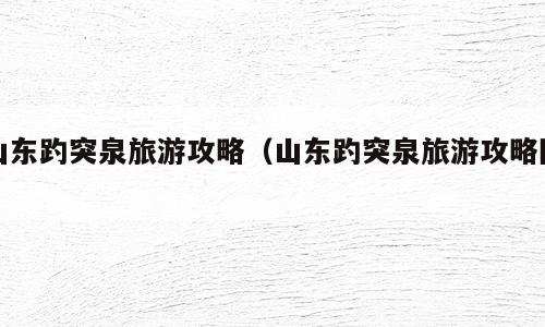 山东趵突泉旅游攻略（山东趵突泉旅游攻略图）