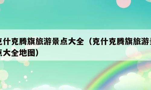 克什克腾旗旅游景点大全（克什克腾旗旅游景点大全地图）
