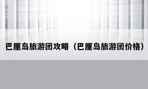 巴厘岛旅游团攻略（巴厘岛旅游团价格）