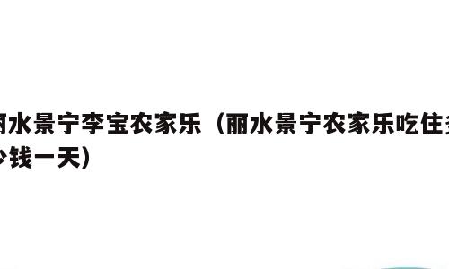 丽水景宁李宝农家乐（丽水景宁农家乐吃住多少钱一天）