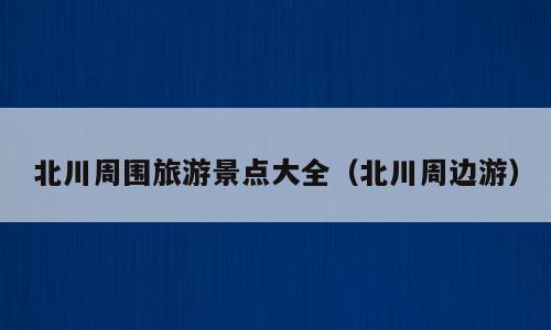 北川周围旅游景点大全（北川周边游）