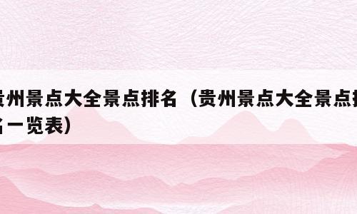 贵州景点大全景点排名（贵州景点大全景点排名一览表）