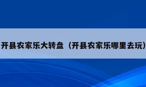 开县农家乐大转盘（开县农家乐哪里去玩）
