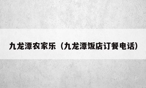 九龙潭农家乐（九龙潭饭店订餐电话）
