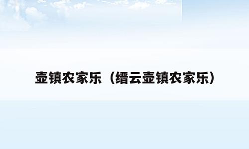 壶镇农家乐（缙云壶镇农家乐）