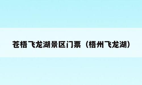 苍梧飞龙湖景区门票（梧州飞龙湖）