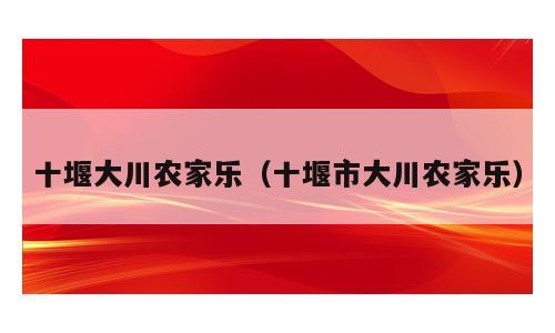 十堰大川农家乐（十堰市大川农家乐）