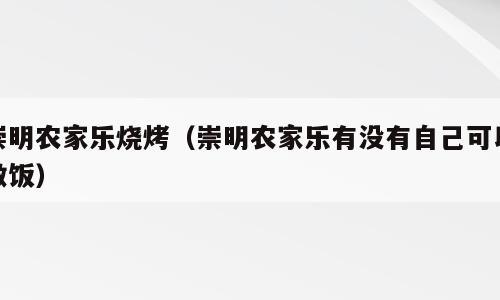 崇明农家乐烧烤（崇明农家乐有没有自己可以做饭）