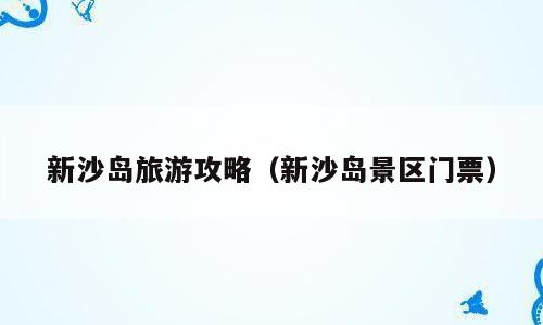 新沙岛旅游攻略（新沙岛景区门票）