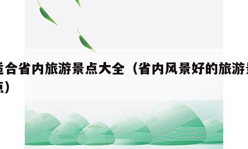 适合省内旅游景点大全（省内风景好的旅游景点）