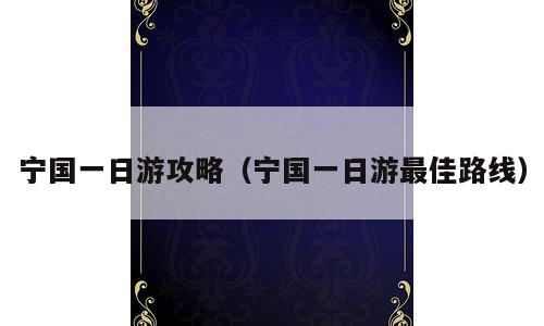 宁国一日游攻略（宁国一日游最佳路线）